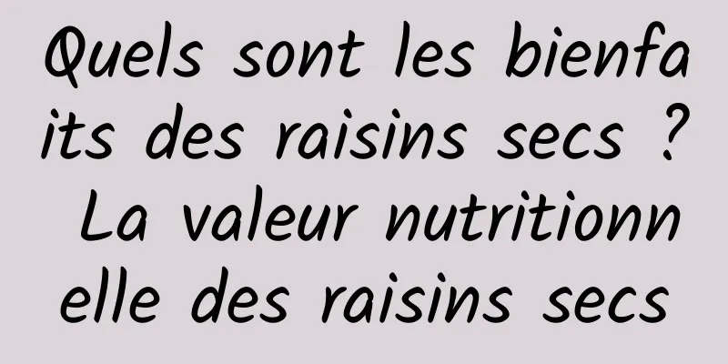 Quels sont les bienfaits des raisins secs ? La valeur nutritionnelle des raisins secs