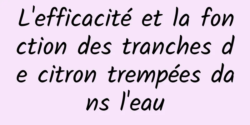 L'efficacité et la fonction des tranches de citron trempées dans l'eau