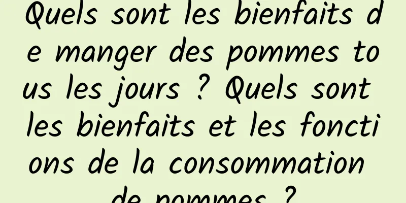 Quels sont les bienfaits de manger des pommes tous les jours ? Quels sont les bienfaits et les fonctions de la consommation de pommes ?