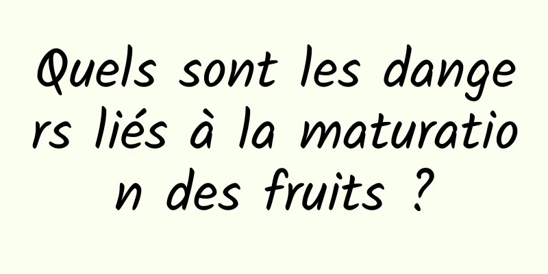 Quels sont les dangers liés à la maturation des fruits ?