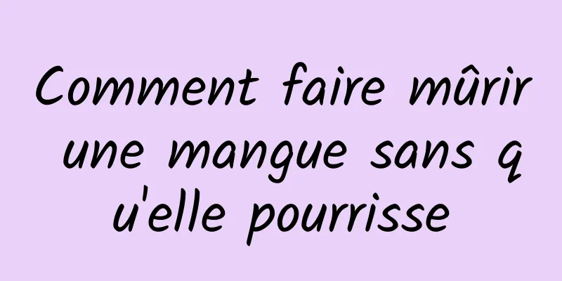 Comment faire mûrir une mangue sans qu'elle pourrisse