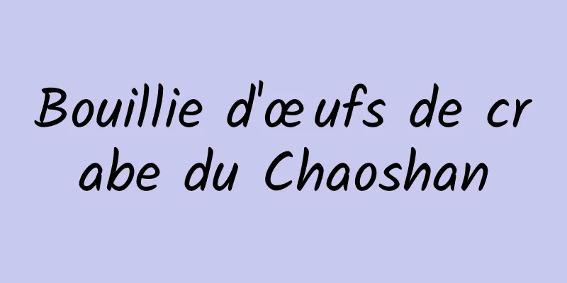 Bouillie d'œufs de crabe du Chaoshan