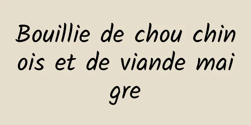 Bouillie de chou chinois et de viande maigre