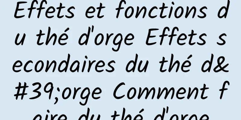 Effets et fonctions du thé d'orge Effets secondaires du thé d'orge Comment faire du thé d'orge