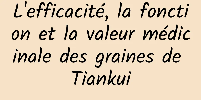 L'efficacité, la fonction et la valeur médicinale des graines de Tiankui