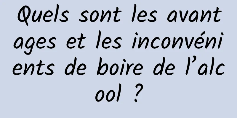 Quels sont les avantages et les inconvénients de boire de l’alcool ?