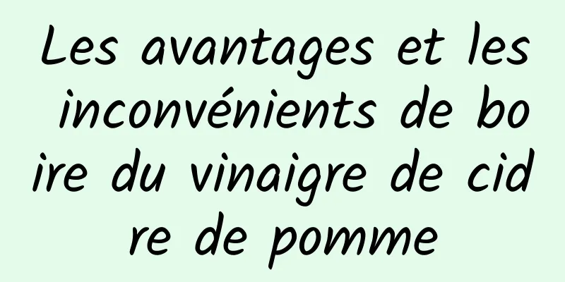 Les avantages et les inconvénients de boire du vinaigre de cidre de pomme