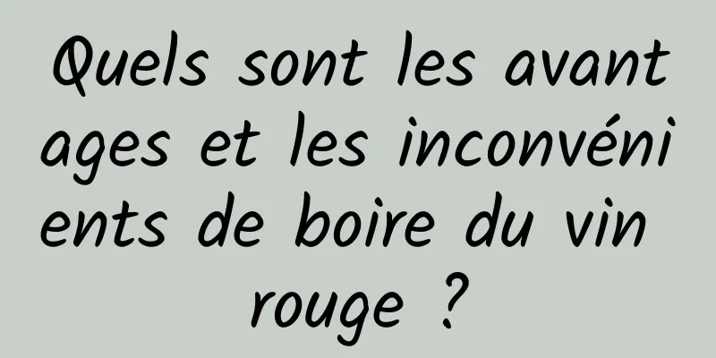 Quels sont les avantages et les inconvénients de boire du vin rouge ?