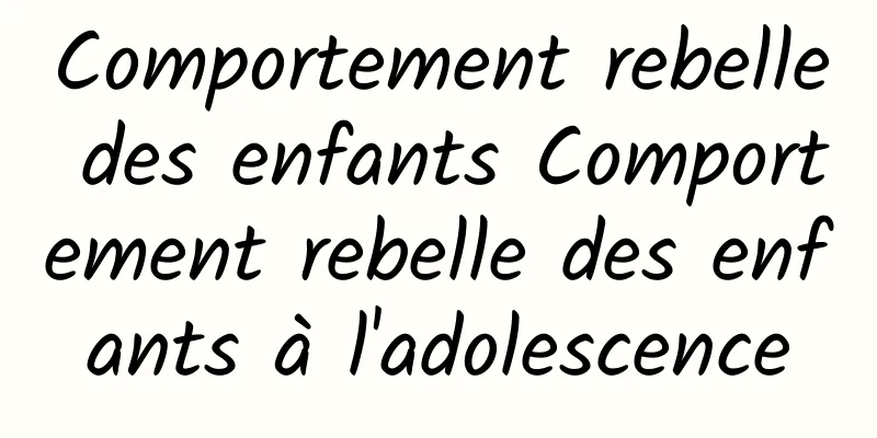 Comportement rebelle des enfants Comportement rebelle des enfants à l'adolescence