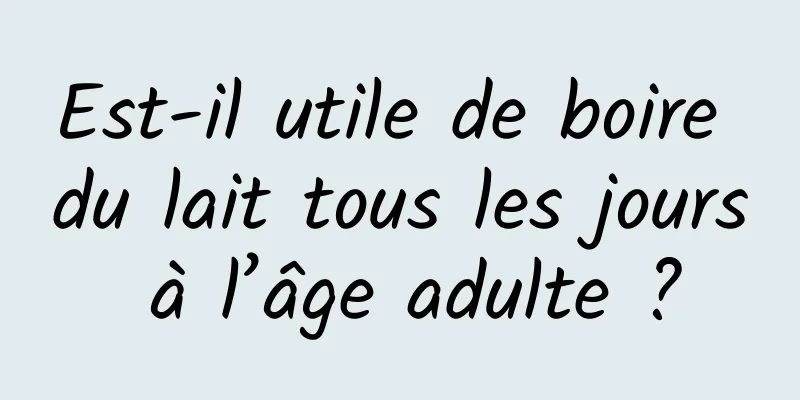 Est-il utile de boire du lait tous les jours à l’âge adulte ?