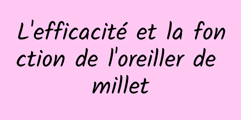 L'efficacité et la fonction de l'oreiller de millet