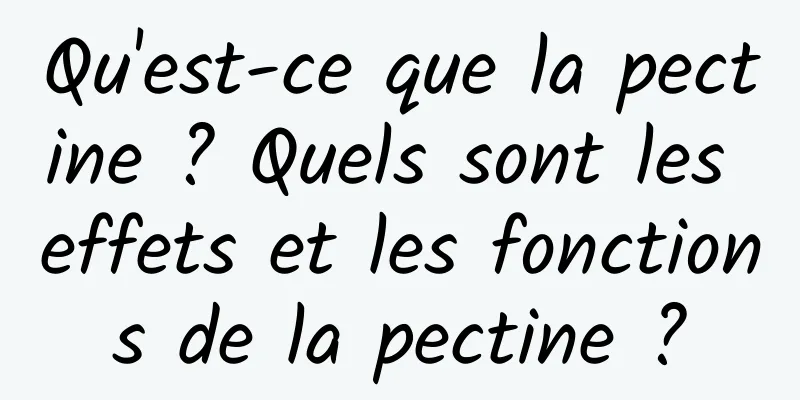 Qu'est-ce que la pectine ? Quels sont les effets et les fonctions de la pectine ?