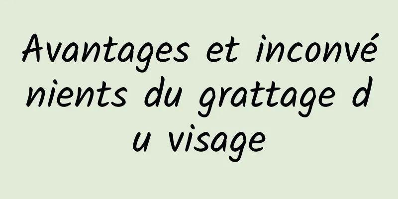 Avantages et inconvénients du grattage du visage