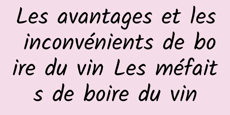 Les avantages et les inconvénients de boire du vin Les méfaits de boire du vin