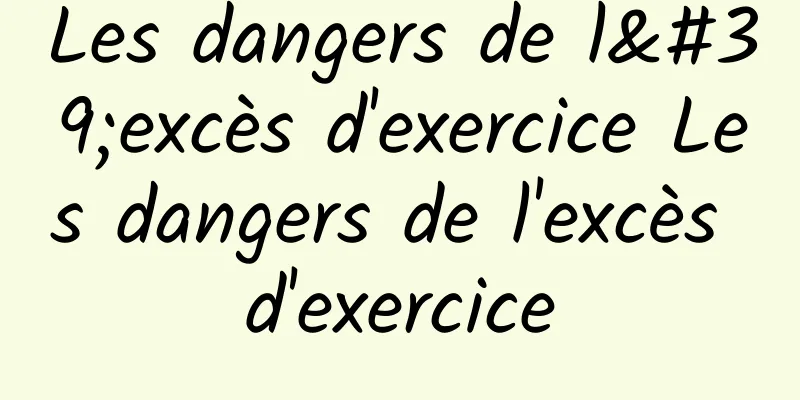 Les dangers de l'excès d'exercice Les dangers de l'excès d'exercice