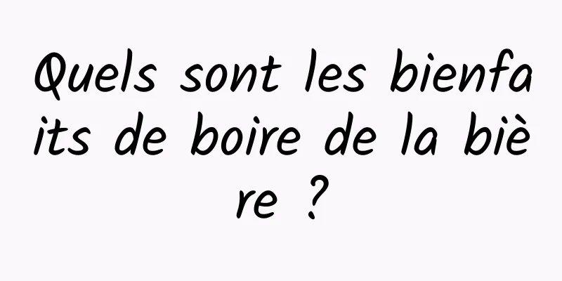 Quels sont les bienfaits de boire de la bière ?