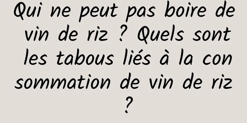 Qui ne peut pas boire de vin de riz ? Quels sont les tabous liés à la consommation de vin de riz ?