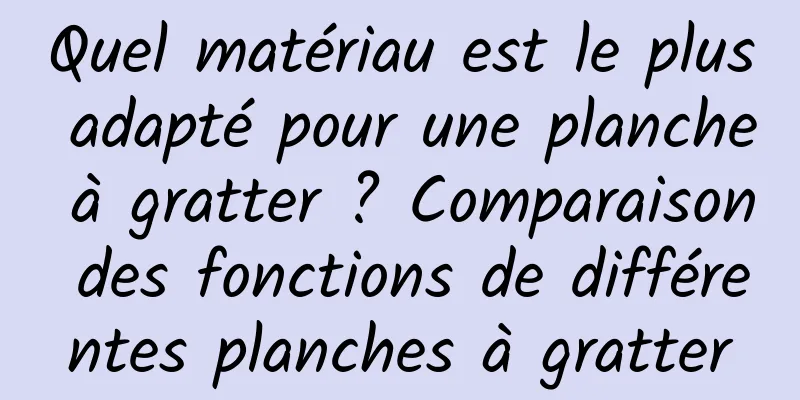 Quel matériau est le plus adapté pour une planche à gratter ? Comparaison des fonctions de différentes planches à gratter