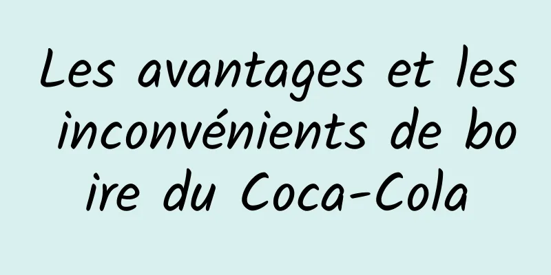 Les avantages et les inconvénients de boire du Coca-Cola