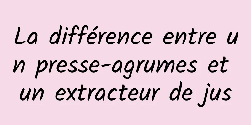 La différence entre un presse-agrumes et un extracteur de jus