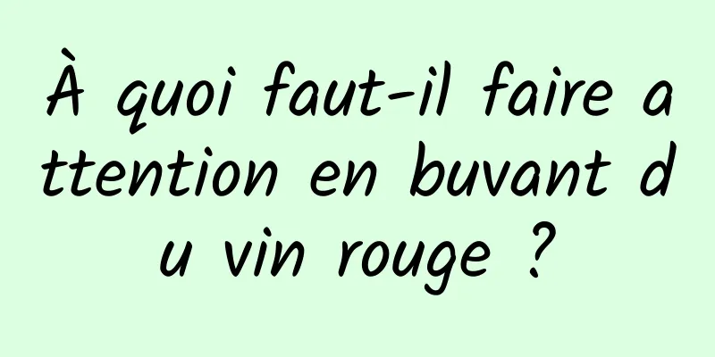 À quoi faut-il faire attention en buvant du vin rouge ?