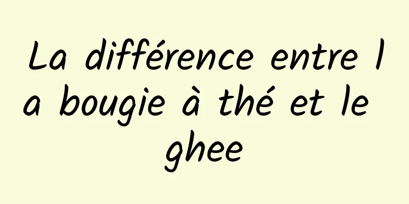 La différence entre la bougie à thé et le ghee