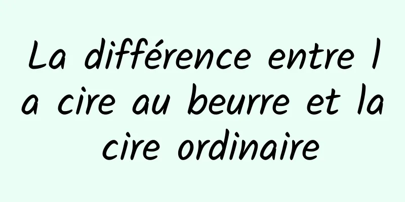 La différence entre la cire au beurre et la cire ordinaire