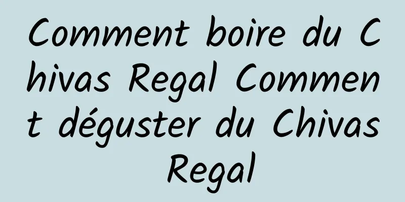 Comment boire du Chivas Regal Comment déguster du Chivas Regal