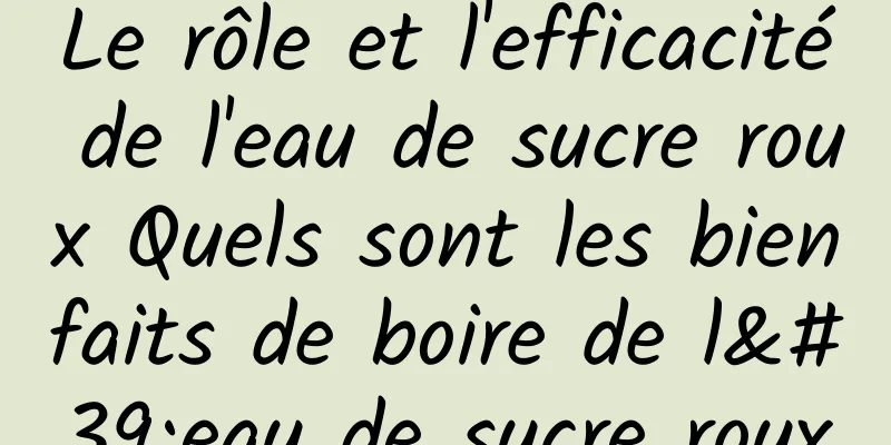 Le rôle et l'efficacité de l'eau de sucre roux Quels sont les bienfaits de boire de l'eau de sucre roux