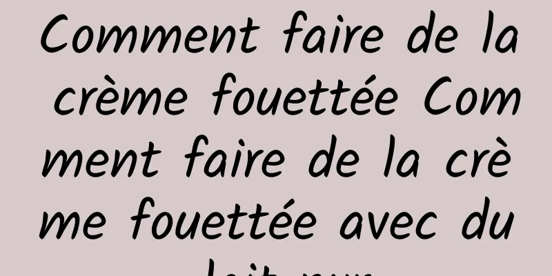 Comment faire de la crème fouettée Comment faire de la crème fouettée avec du lait pur