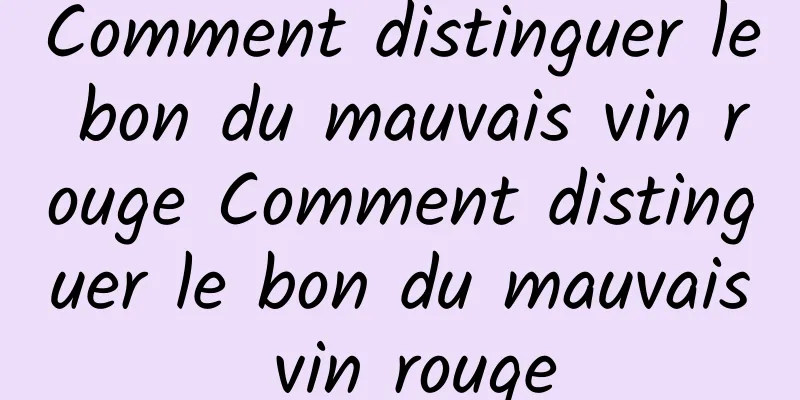 Comment distinguer le bon du mauvais vin rouge Comment distinguer le bon du mauvais vin rouge