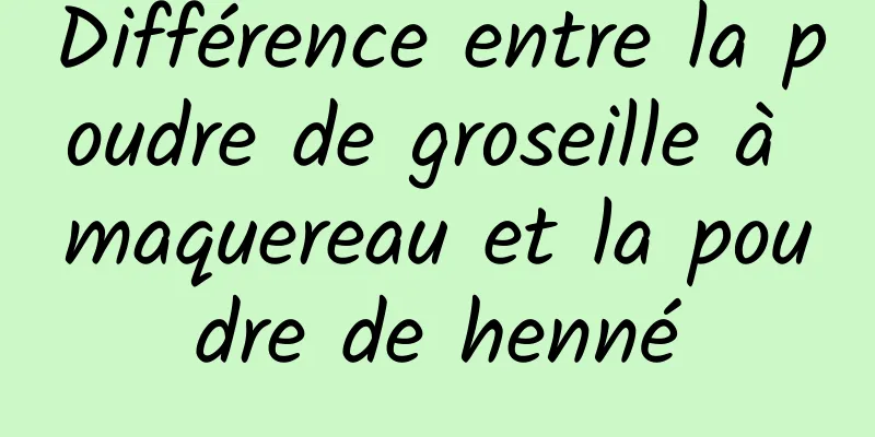 Différence entre la poudre de groseille à maquereau et la poudre de henné