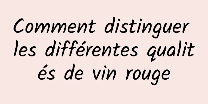 Comment distinguer les différentes qualités de vin rouge