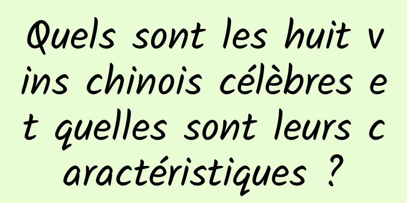 Quels sont les huit vins chinois célèbres et quelles sont leurs caractéristiques ?