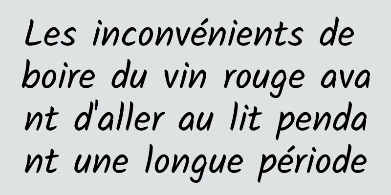 Les inconvénients de boire du vin rouge avant d'aller au lit pendant une longue période