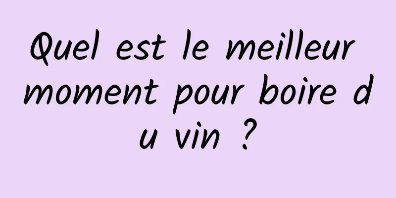 Quel est le meilleur moment pour boire du vin ?