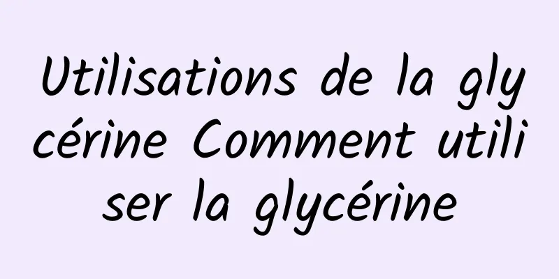 Utilisations de la glycérine Comment utiliser la glycérine