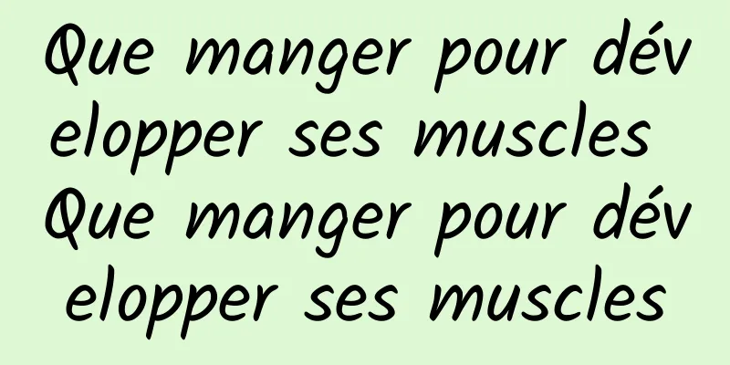 Que manger pour développer ses muscles Que manger pour développer ses muscles