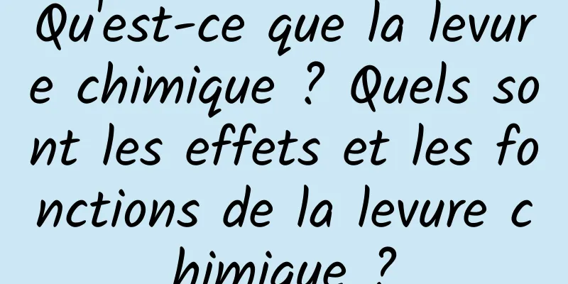 Qu'est-ce que la levure chimique ? Quels sont les effets et les fonctions de la levure chimique ?