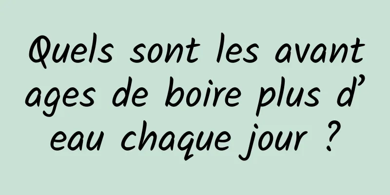 Quels sont les avantages de boire plus d’eau chaque jour ?