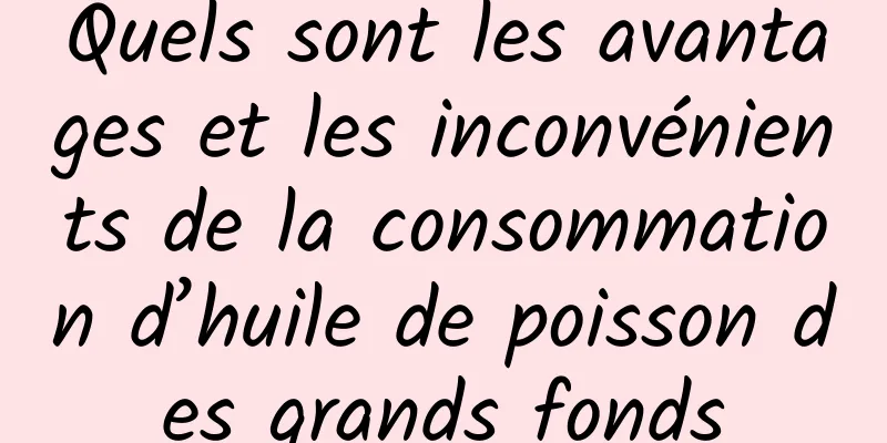 Quels sont les avantages et les inconvénients de la consommation d’huile de poisson des grands fonds