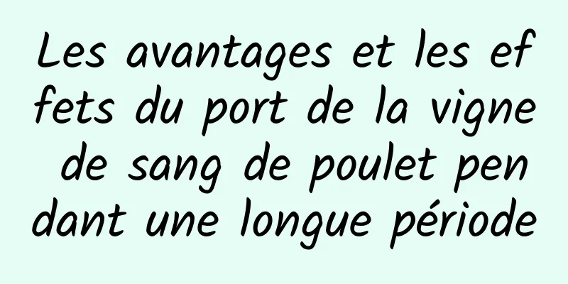 Les avantages et les effets du port de la vigne de sang de poulet pendant une longue période