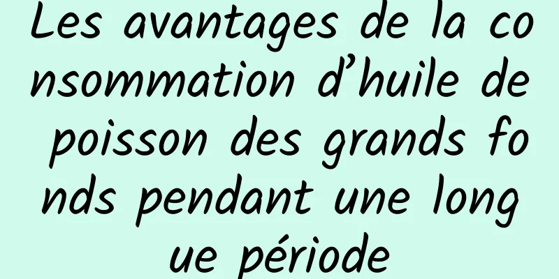 Les avantages de la consommation d’huile de poisson des grands fonds pendant une longue période