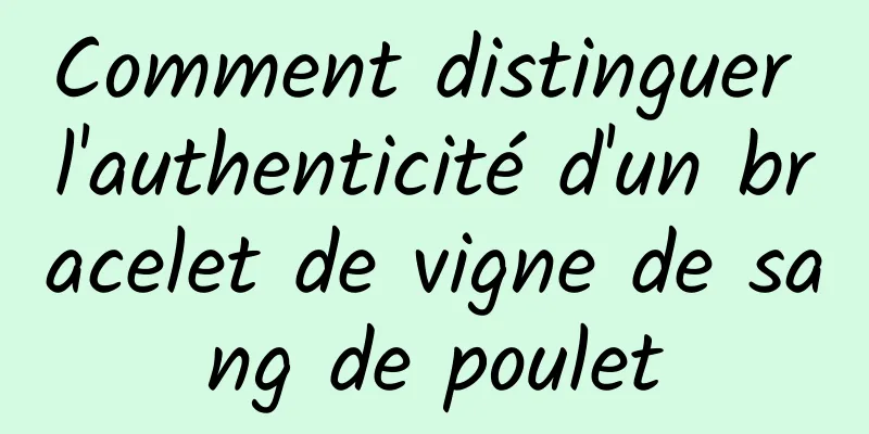 Comment distinguer l'authenticité d'un bracelet de vigne de sang de poulet