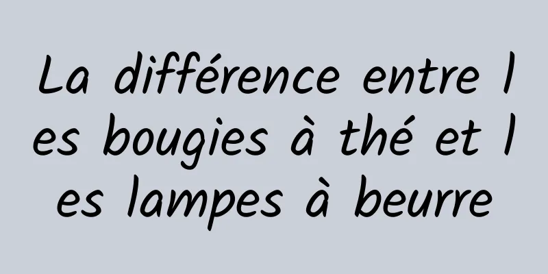 La différence entre les bougies à thé et les lampes à beurre