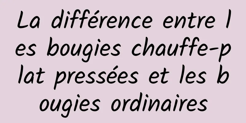 La différence entre les bougies chauffe-plat pressées et les bougies ordinaires