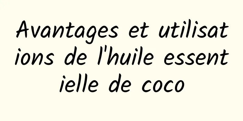 Avantages et utilisations de l'huile essentielle de coco