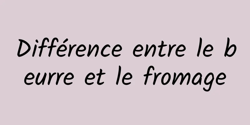 Différence entre le beurre et le fromage