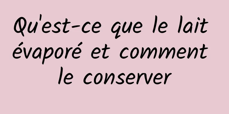 Qu'est-ce que le lait évaporé et comment le conserver