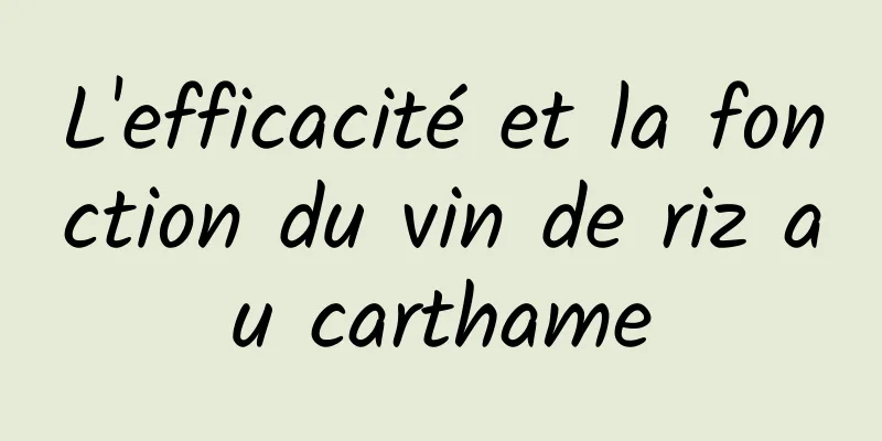 L'efficacité et la fonction du vin de riz au carthame